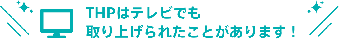 THPはテレビでも取り上げられたことがあります！